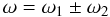 \begin{equation} \label{eq:om} \omega = \omega_1\pm \omega_2 \end{equation}