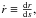 \hbox{$\dot{r}\equiv\frac{{\rm d}r}{{\rm d}s},$}