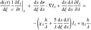\begin{eqnarray} \label{step3} \left.\frac{{\rm d}(ct)}{{\rm d}\xi}\frac{1}{c}\frac{\partial I_\lambda}{\partial t}\right|_\lambda &+& \frac{{\rm d}s}{{\rm d}\xi}\frac{{\rm d}\vec{r}}{{\rm d} s}\cdot\nabla I_\lambda +\frac{{\rm d}s}{{\rm d}\xi}\frac{{\rm d}\lambda}{{\rm d}s}\frac{\partial I_\lambda}{\partial \lambda}=\nonumber\\[2.5mm] && -\left(\chi_\lambda \frac{h}{\lambda}+\frac{5}{\lambda}\frac{{\rm d}s}{{\rm d}\xi}\frac{{\rm d}\lambda}{{\rm d}s}\right)I_\lambda+\eta_\lambda \frac{h}{\lambda}\cdot \end{eqnarray}