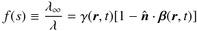 \begin{equation} \label{fs} f(s)\equiv\frac{\lambda_\infty}{\lambda}=\gamma({\vec r},t)[1-{\hat{\vec n}}\cdot \vec{\beta}({\vec r},t)] \end{equation}