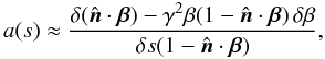 \begin{equation} \label{numerical-a(s)} a(s)\approx\frac{\delta({\hat{\vec n}}\cdot{\vec\beta})-\gamma^2\beta(1-{\hat{\vec n}}\cdot\vec{\beta})\,\delta\beta}{\delta s (1-{\hat {\vec n}}\cdot\vec{\beta})}, \end{equation}