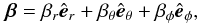 \begin{equation} \vec{\beta}=\beta_r \hat{\vec e}_r +\beta_{\theta} \hat{\vec e}_{\theta}+\beta_{\phi} \hat{\vec e}_{\phi}, \end{equation}