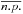 \hbox{$\overline{n.p.}$}