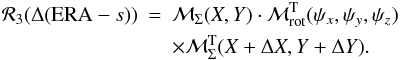 \begin{eqnarray} \mathcal R_3(\Delta({\rm ERA}-s))&=&\mathcal M_\Sigma(X,Y)\cdot\mathcal M^{\rm T}_{\rm rot}(\psi_x,\psi_y,\psi_z) \nonumber \\ && \times \mathcal M^{\rm T}_\Sigma (X+\Delta X, Y+\Delta Y). \end{eqnarray}