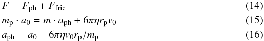 \begin{eqnarray} && F = F_{\rm ph} + F_{\rm fric}\\ && m_{\rm p}\cdot a_0 = m\cdot a_{\rm ph} + 6\pi\eta r_{\rm p} v_0\\ && a_{\rm ph} = a_0 - 6\pi\eta v_0 r_{\rm p} / m_{\rm p} \end{eqnarray}