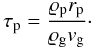 \begin{equation} \tau_{\rm p} = \frac{\varrho_{\rm p} r_{\rm p}}{\varrho_{\rm g} v_{\rm g}}\cdot \end{equation}