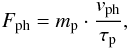 \begin{equation} F_{\rm ph} = m_{\rm p} \cdot \frac{v_{\rm ph}}{\tau_{\rm p}}, \end{equation}