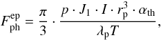 \begin{equation} F_{\rm ph}^{\rm ep} = \frac{\pi}{3}\cdot\frac{p\cdot J_1\cdot I\cdot r_{\rm p}^3 \cdot \alpha_{\rm th}}{\lambda_{\rm p} T}, \label{eq:roh1} \end{equation}