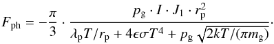 \begin{equation} F_{\rm ph} = -\frac{\pi}{3}\cdot\frac{p_{\rm g} \cdot I \cdot J_1 \cdot r^2_{\rm p}}{\lambda_{\rm p} T/r_{\rm p} + 4\epsilon\sigma T^4 + p_{\rm g}\sqrt{2kT/(\pi m_{\rm g})}}\cdot \label{eq:fph_complete} \end{equation}