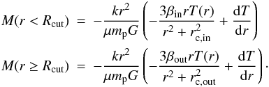 \begin{eqnarray} M(r<R_{\rm cut})&=&-\frac{k r^2}{\mu m_{\rm p} G } \left( -\frac{3 \beta_{\rm in} r T(r)}{r^2+r_{\rm c, in}^2}+\frac{{\rm d} T}{{\rm d} r} \right)\\ M(r\ge R_{\rm cut})&=&-\frac{k r^2}{\mu m_{\rm p} G } \left( -\frac{3 \beta_{\rm out} r T(r)}{r^2+r_{\rm c, out}^2}+\frac{{\rm d} T}{{\rm d} r} \right)\cdot \nonumber \label{totalmassdoublebeta} \end{eqnarray}