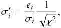 $$ \sigma_i'=\frac{e_{i}}{\sigma_i} \frac{1}{\sqrt{\chi^2}}, $$
