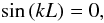 \begin{eqnarray} \sin\left( k L\right)=0, \end{eqnarray}