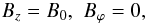 \begin{eqnarray} B_z=B_0, \,\, B_\varphi=0,\label{b0} \end{eqnarray}