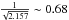 \hbox{$\frac{1}{\sqrt{2.157}}\sim 0.68 $}