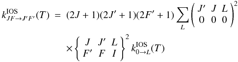 \appendix \setcounter{section}{1} \begin{eqnarray} \label{REEQ} k^{\rm IOS}_{JF \to J'F'} (T) & = & (2J+1)(2J'+1)(2F'+1) \sum_{L} \left(\begin{array}{ccc} J' & J & L \\ 0 & 0 & 0 \end{array}\right)^{2} \nonumber \\ & & \times \left\{\begin{array}{ccc} J & J' & L \\ F' & F & I \end{array} \right\}^2 k^{\rm IOS}_{0 \to L} (T) \end{eqnarray}