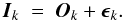 \begin{equation} \vec{I}_k \; = \; \vec{O}_k + \vec{\epsilon}_k. \label{Eq:4_6} \end{equation}