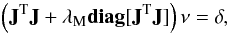 \begin{equation} \left({\bf J}^{\rm T}{\bf J}+\lambda_{\rm M} {\rm\bf diag}[{\bf J}^{\rm T}{\bf J}]\right) {\bf \nu}=\delta, \end{equation}