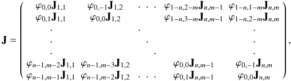 \begin{equation*} {\bf J}= \left(\begin{array}{c c c c c} \varphi_{0,0}{\bf J}_{1,1}&\varphi_{0,-1}{\bf J}_{1,2}& \begin{array}{c c c}.&.&.\end{array} &\varphi_{1-n,2-m}{\bf J}_{n,m-1}&\varphi_{1-n,1-m}{\bf J}_{n,m}\\ \varphi_{0,1}{\bf J}_{1,1}&\varphi_{0,0}{\bf J}_{1,2}& &\varphi_{1-n,3-m}{\bf J}_{n,m-1}&\varphi_{1-n,2-m}{\bf J}_{n,m}\\ \begin{array}{c}.\\.\\.\end{array}& &\begin{array}{c c c}.&&\\&.&\\&&.\end{array}& & \begin{array}{c}.\\.\\.\end{array} \\ \varphi_{n-1,m-2}{\bf J}_{1,1}&\varphi_{n-1,m-3}{\bf J}_{1,2}& &\varphi_{0,0}{\bf J}_{n,m-1}&\varphi_{0,-1}{\bf J}_{n,m}\\ \varphi_{n-1,m-1}{\bf J}_{1,1}&\varphi_{n-1,m-2}{\bf J}_{1,2}&\begin{array}{c c c}.&.&.\end{array}&\varphi_{0,1}{\bf J}_{n,m-1}&\varphi_{0,0}{\bf J}_{n,m}\\ \end{array}\right), \end{equation*}