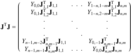 \begin{equation} {\bf J}^{\rm T}{\bf J}= \left(\begin{array}{c c c} Y_{0,0}{\bf J}_{1,1}^{\rm T}{\bf J}_{1,1}& \begin{array}{c c c}.&.&.\end{array} &Y_{1-n,1-m}{\bf J}_{1,1}^{\rm T}{\bf J}_{n,m}\\ Y_{0,1}{\bf J}_{1,2}^{\rm T}{\bf J}_{1,1}& &Y_{1-n,2-m}{\bf J}_{1,2}^{\rm T}{\bf J}_{n,m}\\ \begin{array}{c}.\\.\\.\end{array}&\begin{array}{c c c}.&&\\&.&\\&&.\end{array}& \begin{array}{c}.\\.\\.\end{array} \\ Y_{n-1,m-2}{\bf J}_{n,m-1}^{\rm T}{\bf J}_{1,1}& &Y_{0,-1}{\bf J}_{n,m-1}^{\rm T}{\bf J}_{n,m}\\ Y_{n-1,m-1}{\bf J}_{n,m}^{\rm T}{\bf J}_{1,1}&\begin{array}{c c c}.&.&.\end{array}&Y_{0,0}{\bf J}_{n,m}^{\rm T}{\bf J}_{n,m}\\ \end{array}\right)\vspace*{2mm} \end{equation}