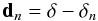 \begin{equation} {\bf d}_n=\delta-\delta_n \label{eq:resideq} \end{equation}
