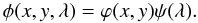 \begin{equation*} \phi(x,y,\lambda)=\varphi(x,y)\psi(\lambda). \end{equation*}