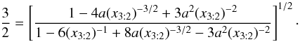 \begin{equation} \label{radius-resonance} \frac{3}{2} = \left[ \frac{1 - 4a (x_{3:2})^{-3/2} + 3 a^2 (x_{3:2})^{-2}}{1 - 6(x_{3:2})^{-1} + 8a (x_{3:2})^{-3/2} - 3 a ^2 (x_{3:2})^{-2}} \right]^{1/2}\cdot \end{equation}