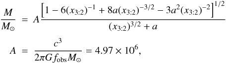 \begin{eqnarray} \label{hypothesis-radial} \frac{M}{M_\odot} &=& A \frac{\left[1 - 6(x_{3:2})^{-1} + 8a (x_{3:2})^{-3/2} - 3 a ^2 (x_{3:2})^{-2}\right]^{1/2}}{ (x_{3:2})^{3/2} + a } \nonumber \\[1mm] A &=& \frac{c^3}{2\pi G f_{\rm obs} M_{\odot}} = 4.97 \times 10^6 , \end{eqnarray}