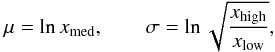 \begin{equation} \mu = \ln{x_{\text{med}}}, \qquad \sigma=\ln \sqrt{\frac{x_{\text{high}}}{x_{\text{low}}}}, \label{eq:mu-sigma} \end{equation}