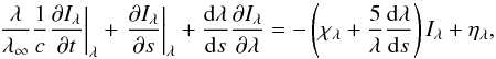 \begin{equation*} \left. \frac{\lambda}{\lambda_\infty}\frac{1}{c}\frac{\partial I_\lambda}{\partial t}\right|_\lambda + \left.\frac{\partial I_\lambda}{\partial s}\right|_\lambda +\frac{{\rm d}\lambda}{{\rm d}s}\frac{\partial I_\lambda}{\partial \lambda}=-\left(\chi_\lambda +\frac{5}{\lambda}\frac{{\rm d}\lambda}{{\rm d}s}\right)I_\lambda+\eta_\lambda, \end{equation*}