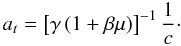 \begin{equation} a_{t}=\left[\gamma\left(1+\beta\mu\right)\right]^{-1}\frac{1}{c}\cdot \end{equation}