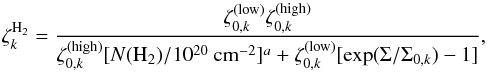 \begin{equation} \zeta_k^{{\rm H}_2}=\frac{\zeta_{0,k}^{({\rm low})}\zeta_{0,k}^{({\rm high})}} {\zeta_{0,k}^{({\rm high})}[N({\rm H}_2)/10^{20}~{\rm cm}^{-2}]^a+ \zeta_{0,k}^{({\rm low})}[\exp(\Sigma/\Sigma_{0,k})-1]}, \end{equation}