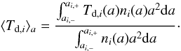 \begin{equation} \label{Tdaver1} \langle T_{{\rm d},i}\rangle_a=\frac{\int_{a_{i,-}}^{a_{i,+}}T_{{\rm d},i}(a)n_i(a) a^2 {\rm d}a}{\int_{a_{i,-}}^{a_{i,+}}n_i(a)a^2 {\rm d}a} \cdot \end{equation}