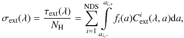 \begin{equation} \sigma_\mathrm{ext}(\lambda)=\frac{\tau_{\rm ext}(\lambda)}{ N_{\rm H} }= {{\sum\limits_{i=1}^{\rm NDS}} \int\limits_{a_{i,-}}^{a_{i,+}} {f_i(a) C_{\rm ext}^i(\lambda,a) {\rm d}a} }, \end{equation}