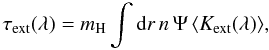 \begin{equation} \tau_{\rm ext}(\lambda) = m_{\rm H} \int {\rm d}r \, {n\, \Psi \, {\langle{K}_{\rm ext}(\lambda)}\rangle},\label{tauV3} \end{equation}