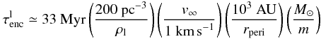 \begin{eqnarray} \tau^{\rm l}_{\rm enc} \simeq \mbox{33}~\mbox{Myr}\left( \frac{\mbox{200~pc}^{-3}}{\rho_{\rm l}}\right) \left( \frac{v_\infty}{\mbox{1~km\,s}^{-1}}\right) \left( \frac{\mbox{10}^3~\mbox{AU}}{r_{\rm peri}}\right) \left( \frac{\Msun}{m}\right) \end{eqnarray}