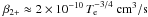 \hbox{$\beta_{2+} \approx 2 \times 10^{-10}\,T_{\rm e}^{-3/4}~\mathrm{ cm}^3\mathrm{/s}$}