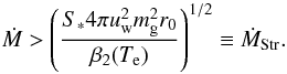 \begin{eqnarray} \dot{M} > \left( \frac{S_*4\pi u_{\rm w}^2 m^2_{\rm g} r_0}{\beta_2(T_{\rm e})} \right)^{1/2} \equiv \dot{M}_{\mathrm{Str}}. \label{eq:Crit.Mass.Loss.Rate} \end{eqnarray}