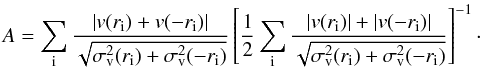 \begin{equation} A = \sum_{\rm i}\frac{|v(r_{\rm i})+v(-r_{\rm i})|}{\sqrt{\sigma_{\rm v}^{2}(r_{\rm i})+\sigma_{\rm v}^{2}(-r_{\rm i})}} \left[ \frac{1}{2}\sum_{\rm i}\frac{|v(r_{\rm i})|+|v(-r_{\rm i})|}{\sqrt{\sigma_{\rm v}^{2}(r_{\rm i})+\sigma_{\rm v}^{2}(-r_{\rm i})}}\right]^{-1}\cdot \label{eq:asym} \end{equation}
