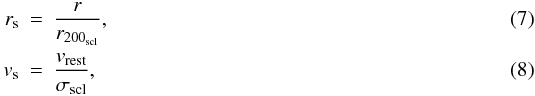 \begin{eqnarray} \label{eq:rs} r_{\rm s} &=& \frac{r}{r_{200_{\mathrm{scl}}}}, \\ \label{eq:vs} v_{\rm s} &=&\frac{v_{\mathrm{rest}}}{\sigma_{\mathrm{scl}}}, \end{eqnarray}