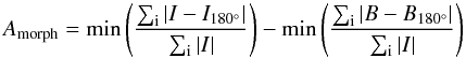 \begin{equation} A_{\mathrm{morph}} =\min\left( \frac{\sum_{\rm i}|I-I_{180^{\circ}}|}{\sum_{\rm i}|I|}\right)- \min\left( \frac{\sum_{\rm i}|B-B_{180^{\circ}}|}{\sum_{\rm i}|I|}\right) \label{eq:ia} \end{equation}