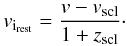 \begin{equation} v_{{\rm i}_{\mathrm{rest}}} = \frac{v-v_{\mathrm{scl}}}{1+z_{\mathrm{scl}}}\cdot \label{eq:restv} \end{equation}