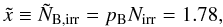 \begin{equation} \tilde{x} \equiv \tilde{N}_{\rm B,irr} = p_{\rm B}N_{\rm irr} = 1.78, \end{equation}