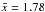 \hbox{$\tilde{x} = 1.78$}
