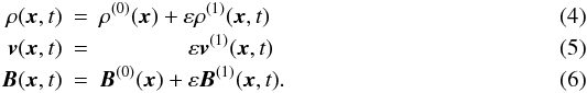 \begin{eqnarray} \label{linexp} \rho({\vec{x}},t) & = & \rho^{(0)}({\vec{x}})+\varepsilon\rho^{(1)}({\vec{x}},t)\\ {\vec{v}}({\vec{x}},t) & = & \;\;\;\;\;\;\;\;\;\;\;\;\;\; \varepsilon{\vec{v}}^{(1)}({\vec{x}},t)\\ {\vec{B}}({\vec{x}},t) & = & {\vec{B}}^{(0)}({\vec{x}})+ \varepsilon{\vec{B}}^{(1)}({\vec{x}},t) . \end{eqnarray}