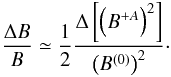 \begin{equation} \label{deltaB} \frac{\Delta B}{B} \simeq \frac{1}{2} \frac{\Delta \left\lbrack \left(B^{+A}\right)^2\right\rbrack }{\left(B^{(0)}\right)^2} \cdot \end{equation}