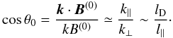 \begin{equation} \label{costheta0} \cos \theta_0 =\frac{\vec{k}\cdot \vec{B}^{(0)}}{k B^{(0)}} \simeq \frac{k_{||}}{k_\perp} \sim \frac{l_{\rm D}}{l_{||}} \cdot \end{equation}