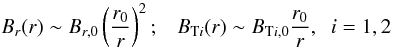 \begin{equation} \label{brbt} B_r(r)\sim B_{r,0} \left( \frac{r_0}{r} \right)^2 ; \;\;\; B_{{\rm T}i}(r)\sim B_{{\rm T}i,0} \frac{r_0}{r} , \;\; i=1,2 \end{equation}