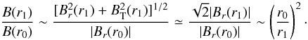 \begin{equation} \label{Bdecr} \frac{B(r_1)}{B(r_0)}\sim \frac{\lbrack B_r^2(r_1)+B_{\rm T}^2(r_1)\rbrack^{1/2}}{|B_r(r_0)|} \simeq \frac{\sqrt{2}|B_r(r_1)|}{|B_r(r_0)|} \sim \left( \frac{r_0}{r_1}\right)^2 \cdot \end{equation}