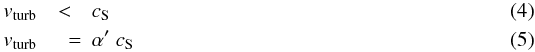 \begin{eqnarray} \label{eq:alp1} v_{\rm turb} &<& c_{\rm S}\\ v_{\rm turb} &\quad =& \alpha'~c_{\rm S} \end{eqnarray}