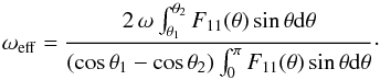 \begin{equation} \omega_\mathrm{eff}=\frac{2\,\omega \int_{\theta_1}^{\theta_2} F_{11}(\theta)\sin\theta {\rm d}\theta}{(\cos\theta_1-\cos\theta_2)\int_{0}^{\pi} F_{11}(\theta)\sin\theta {\rm d}\theta}\cdot \end{equation}
